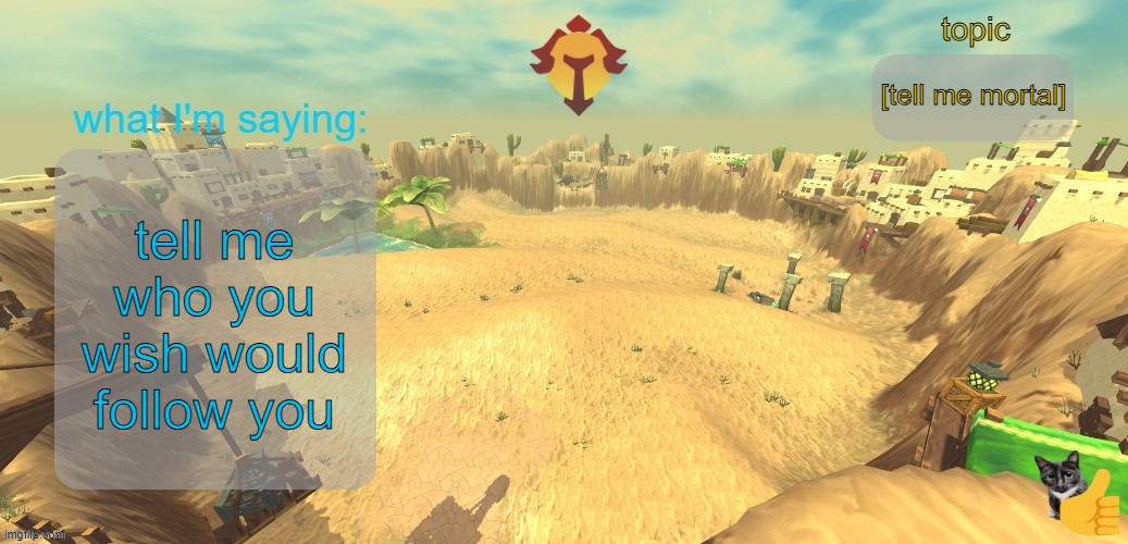 aether temp | [tell me mortal]; tell me who you wish would follow you | image tagged in aether temp | made w/ Imgflip meme maker