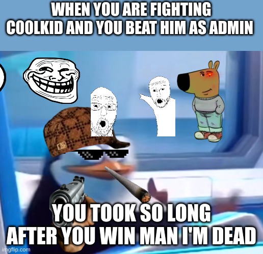 Uh oh | WHEN YOU ARE FIGHTING C00LKID AND YOU BEAT HIM AS ADMIN; YOU TOOK SO LONG AFTER YOU WIN MAN I'M DEAD | image tagged in uh oh | made w/ Imgflip meme maker