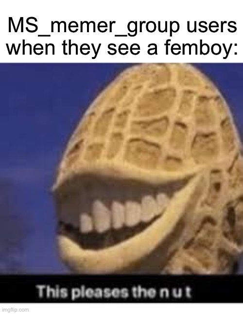 I don’t blame them though ;) | MS_memer_group users when they see a femboy: | image tagged in this pleases the nut | made w/ Imgflip meme maker
