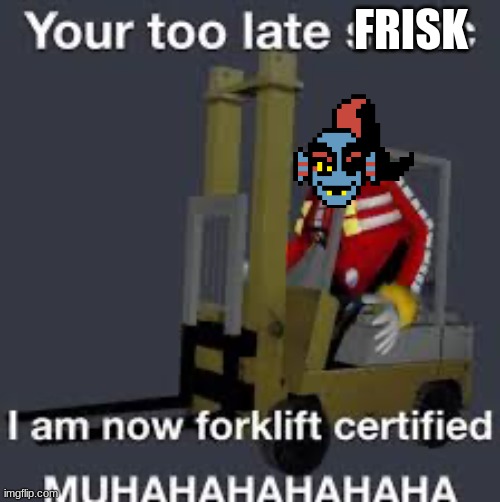 I am now forklift certified | FRISK | image tagged in i am now forklift certified | made w/ Imgflip meme maker