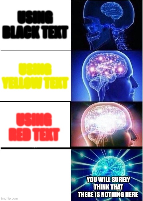 Basic colors | USING BLACK TEXT; USING YELLOW TEXT; USING RED TEXT; USING WHITE TEXT; YOU WILL SURELY THINK THAT THERE IS NOTHING HERE | image tagged in memes,expanding brain,memes divertidos | made w/ Imgflip meme maker