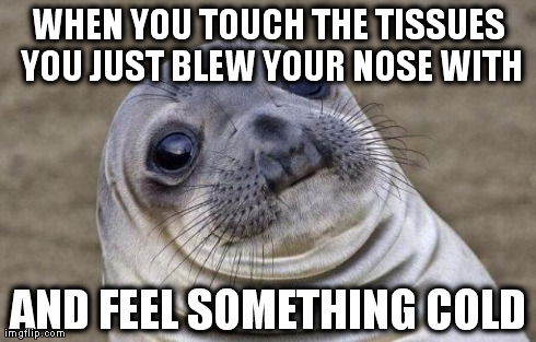Awkward Moment Sealion | WHEN YOU TOUCH THE TISSUES YOU JUST BLEW YOUR NOSE WITH AND FEEL SOMETHING COLD | image tagged in memes,awkward moment sealion | made w/ Imgflip meme maker