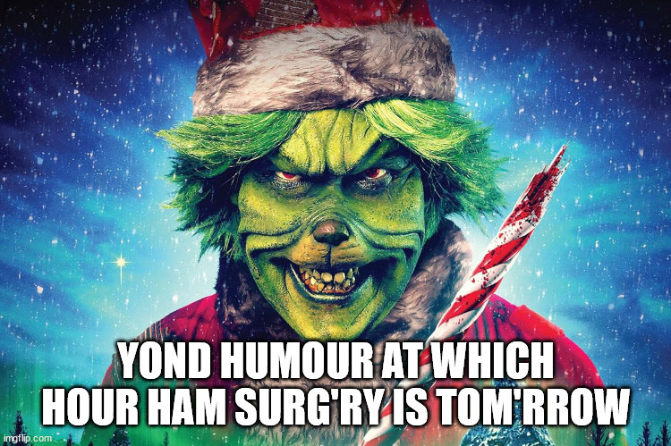 Knee Surgery | YOND HUMOUR AT WHICH HOUR HAM SURG'RY IS TOM'RROW | image tagged in grinch | made w/ Imgflip meme maker