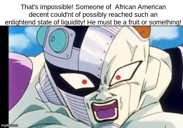 people call me the drink | That's impossible! Someone of  African American decent could'nt of possibly reached such an enlightend state of liquidity! He must be a fruit or something! | made w/ Imgflip meme maker