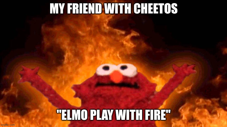 elmo fire | MY FRIEND WITH CHEETOS; "ELMO PLAY WITH FIRE" | image tagged in elmo fire | made w/ Imgflip meme maker