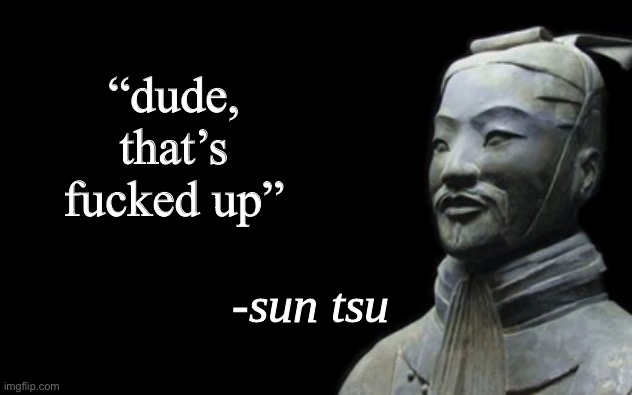 sun tsu fake quote | “dude, that’s fucked up” | image tagged in sun tsu fake quote | made w/ Imgflip meme maker