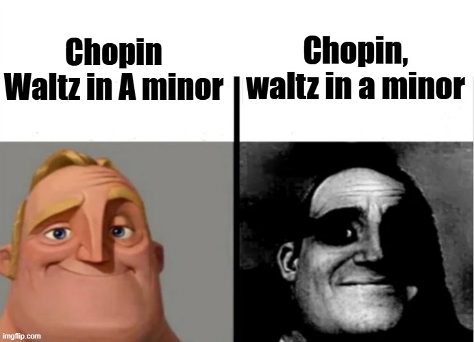 Teacher's Copy | Chopin, waltz in a minor; Chopin Waltz in A minor | image tagged in teacher's copy,dark humor,hold up,chopin | made w/ Imgflip meme maker