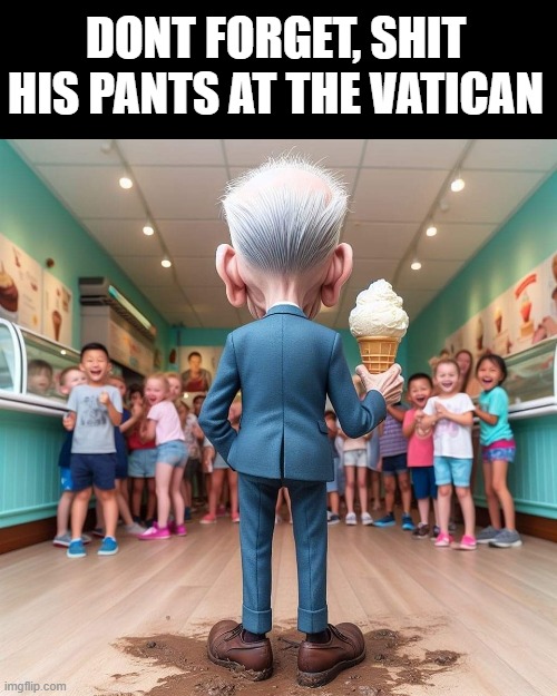 Joe Biden | DONT FORGET, SHIT HIS PANTS AT THE VATICAN | image tagged in joe biden | made w/ Imgflip meme maker