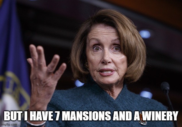 Good old Nancy Pelosi | BUT I HAVE 7 MANSIONS AND A WINERY | image tagged in good old nancy pelosi | made w/ Imgflip meme maker