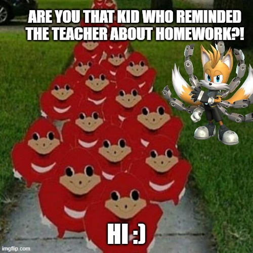 Homework sucks | ARE YOU THAT KID WHO REMINDED THE TEACHER ABOUT HOMEWORK?! HI :) | image tagged in ugandan knuckles army | made w/ Imgflip meme maker