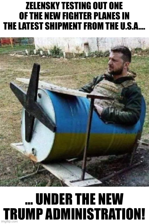 ZELENSKY TESTING OUT ONE OF THE NEW FIGHTER PLANES IN THE LATEST SHIPMENT FROM THE U.S.A…. … UNDER THE NEW TRUMP ADMINISTRATION! | made w/ Imgflip meme maker