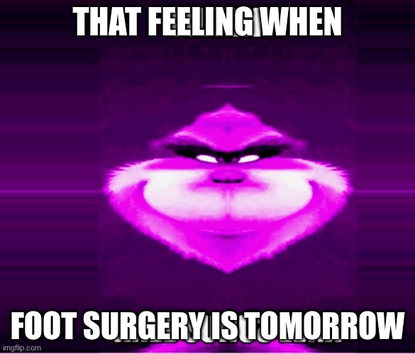 FOOT SURGERY | THAT FEELING WHEN; FOOT SURGERY IS TOMORROW | image tagged in foot surgery | made w/ Imgflip meme maker