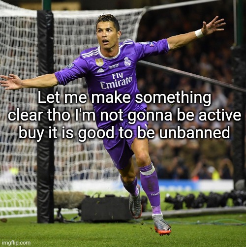 Ronaldo | Let me make something clear tho I'm not gonna be active buy it is good to be unbanned | image tagged in ronaldo | made w/ Imgflip meme maker