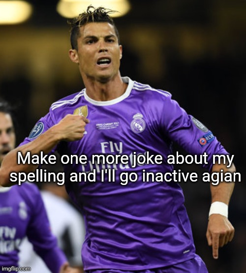 PHONE AUTTOCORECT BRO | Make one more joke about my spelling and I'll go inactive agian | image tagged in ronaldo | made w/ Imgflip meme maker