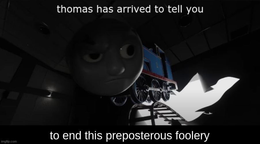 First canon appearance of Thomas has Arrived to Tell you | to end this preposterous foolery | image tagged in thomas has arrived to tell you | made w/ Imgflip meme maker