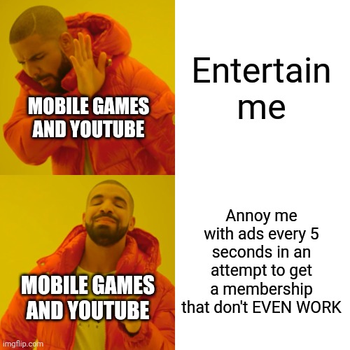 Drake Hotline Bling Meme | Entertain me Annoy me with ads every 5 seconds in an attempt to get a membership that don't EVEN WORK MOBILE GAMES AND YOUTUBE MOBILE GAMES  | image tagged in memes,drake hotline bling | made w/ Imgflip meme maker