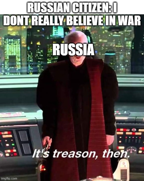 Its Treason then | RUSSIAN CITIZEN: I DONT REALLY BELIEVE IN WAR; RUSSIA | image tagged in its treason then | made w/ Imgflip meme maker