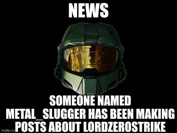 NEWS NEWS NEWS NEWS NEWS NEWS | NEWS; SOMEONE NAMED METAL_SLUGGER HAS BEEN MAKING POSTS ABOUT LORDZEROSTRIKE | image tagged in why are you reading this,cringe warning | made w/ Imgflip meme maker