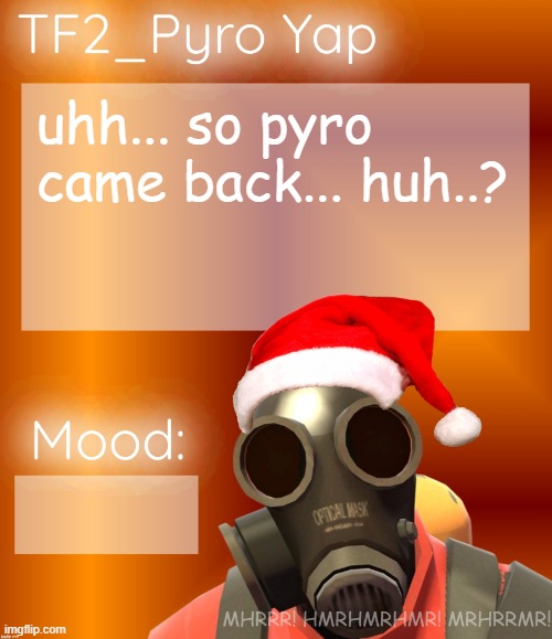 Festive TF2_Pyro Yap | uhh... so pyro came back... huh..? | image tagged in festive tf2_pyro yap | made w/ Imgflip meme maker