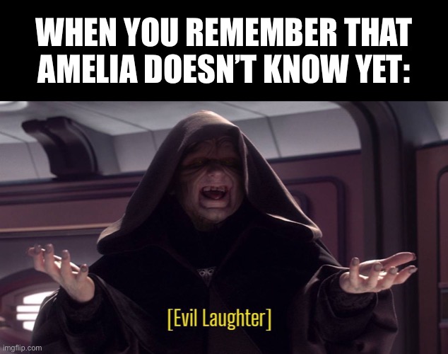 Evil laughter | WHEN YOU REMEMBER THAT AMELIA DOESN’T KNOW YET: | made w/ Imgflip meme maker