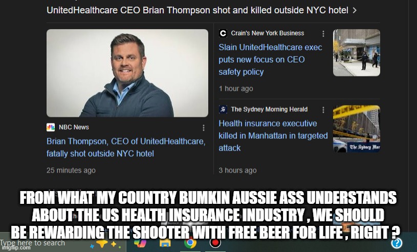 FROM WHAT MY COUNTRY BUMKIN AUSSIE ASS UNDERSTANDS ABOUT THE US HEALTH INSURANCE INDUSTRY , WE SHOULD BE REWARDING THE SHOOTER WITH FREE BEER FOR LIFE , RIGHT ? | made w/ Imgflip meme maker