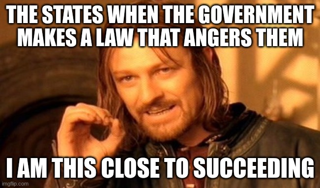 State succestion | THE STATES WHEN THE GOVERNMENT MAKES A LAW THAT ANGERS THEM; I AM THIS CLOSE TO SUCCEEDING | image tagged in memes,one does not simply | made w/ Imgflip meme maker