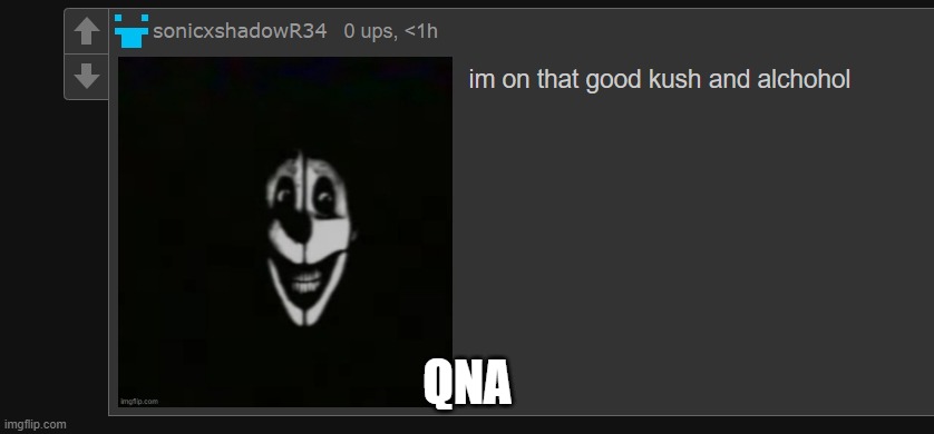 im on that good kush and alcohol | QNA | image tagged in im on that good kush and alcohol | made w/ Imgflip meme maker