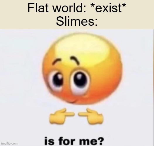 random minecraft meme | Flat world: *exist*
Slimes: | image tagged in is for me,minecraft,slimes | made w/ Imgflip meme maker