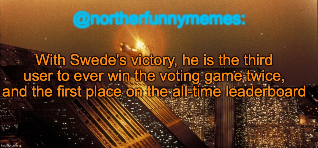 northerfunnymemes announcement template | With Swede's victory, he is the third user to ever win the voting game twice, and the first place on the all-time leaderboard | image tagged in northerfunnymemes announcement template,voting game s5 | made w/ Imgflip meme maker