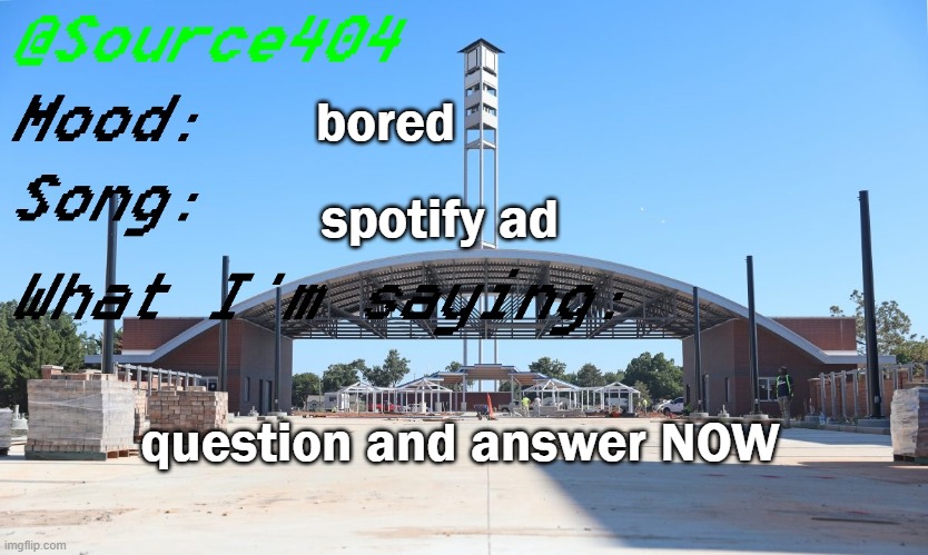 qna | bored; spotify ad; question and answer NOW | image tagged in source's temp | made w/ Imgflip meme maker