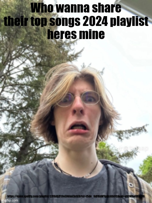 Man disgusted | Who wanna share their top songs 2024 playlist
heres mine; https://open.spotify.com/playlist/37i9dQZF1FoEU6hnfJnSEO?si=J5de_9dFRkWYgAjcKOrFCA&pi=u53NRwiIRb236 | image tagged in man disgusted | made w/ Imgflip meme maker
