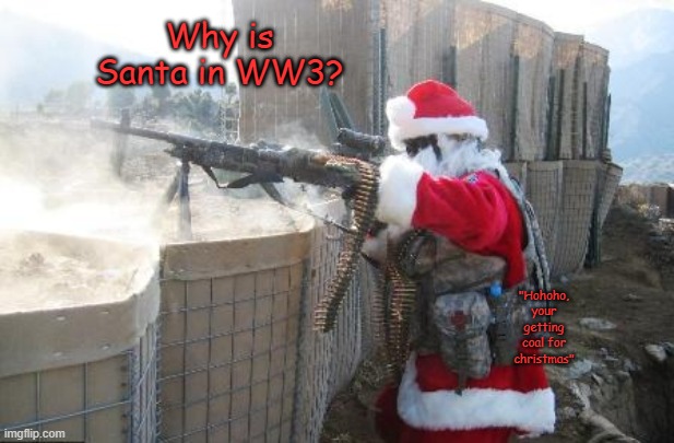 War Claus | Why is Santa in WW3? "Hohoho, your getting coal for christmas" | image tagged in memes,hohoho | made w/ Imgflip meme maker