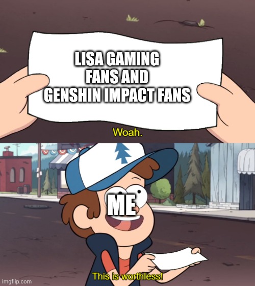 Gravity Falls This is Worthless Meme | LISA GAMING FANS AND GENSHIN IMPACT FANS; ME | image tagged in this is worthless,gravity falls,genshin impact,lisagaming | made w/ Imgflip meme maker