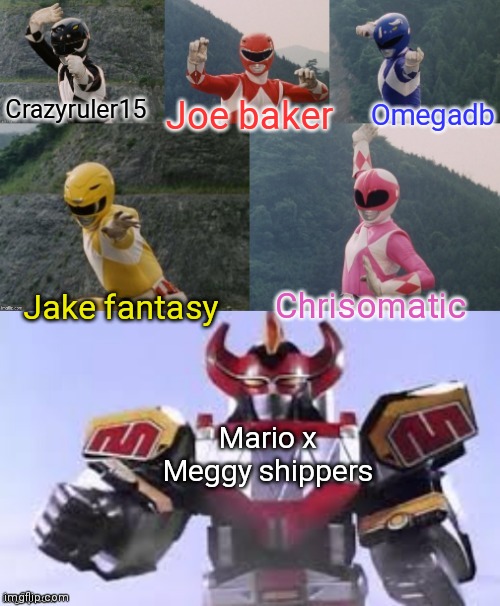 Mighty Morphing Power Rangers summon the Megazord | Joe baker; Crazyruler15; Omegadb; Jake fantasy; Chrisomatic; Mario x Meggy shippers | image tagged in mighty morphing power rangers summon the megazord | made w/ Imgflip meme maker