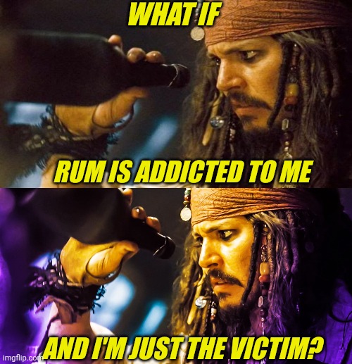 I CAN'T HELP IT IF RUM IS ADDICTED TO ME | WHAT IF; RUM IS ADDICTED TO ME; AND I'M JUST THE VICTIM? | image tagged in memes,jack sparrow,rum,jack sparrow with rum,pirates | made w/ Imgflip meme maker