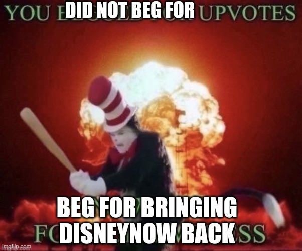 Disneynow has to be brang back now | DID NOT BEG FOR; BEG FOR BRINGING DISNEYNOW BACK | image tagged in beg for forgiveness | made w/ Imgflip meme maker