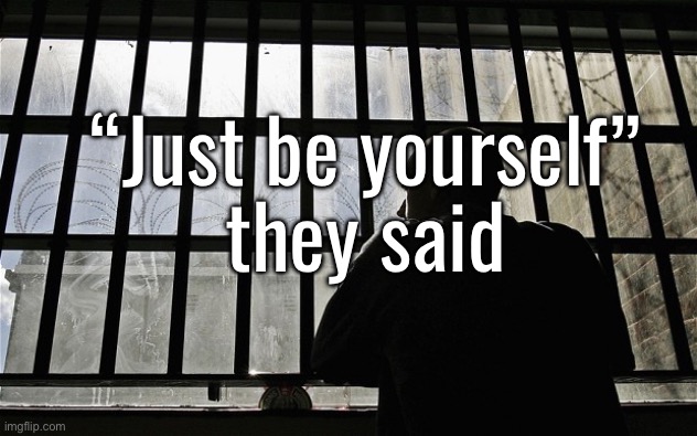 Man In Jail | “Just be yourself”
they said | image tagged in man in jail | made w/ Imgflip meme maker