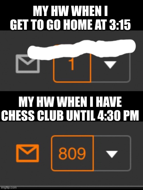 I have chess tonight but literally every subject in homework | MY HW WHEN I GET TO GO HOME AT 3:15; MY HW WHEN I HAVE CHESS CLUB UNTIL 4:30 PM | image tagged in 1 notification vs 809 notifications with message | made w/ Imgflip meme maker