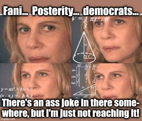 Math lady/Confused lady | Fani...  Posterity...  democrats... There's an ass joke in there some-
where, but I'm just not reaching it! | image tagged in math lady/confused lady | made w/ Imgflip meme maker