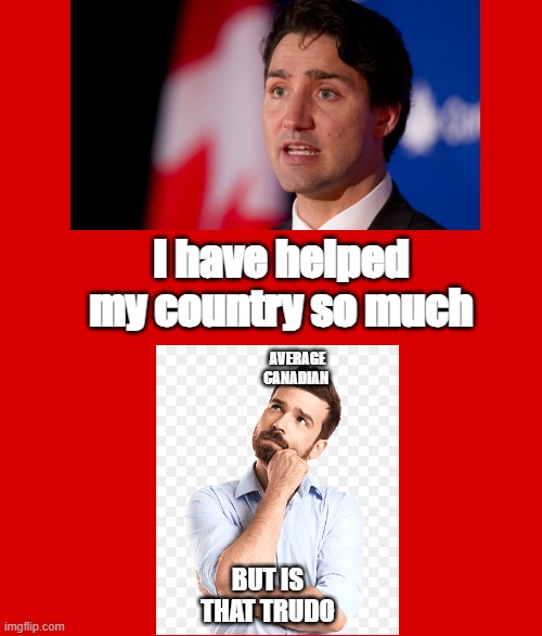 I have helped my country so much; AVERAGE CANADIAN; BUT IS THAT TRUDO | made w/ Imgflip meme maker