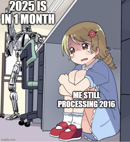 2016 was 9 years ago | 2025 IS IN 1 MONTH; ME STILL PROCESSING 2016 | image tagged in anime girl hiding from terminator,memes,funny | made w/ Imgflip meme maker