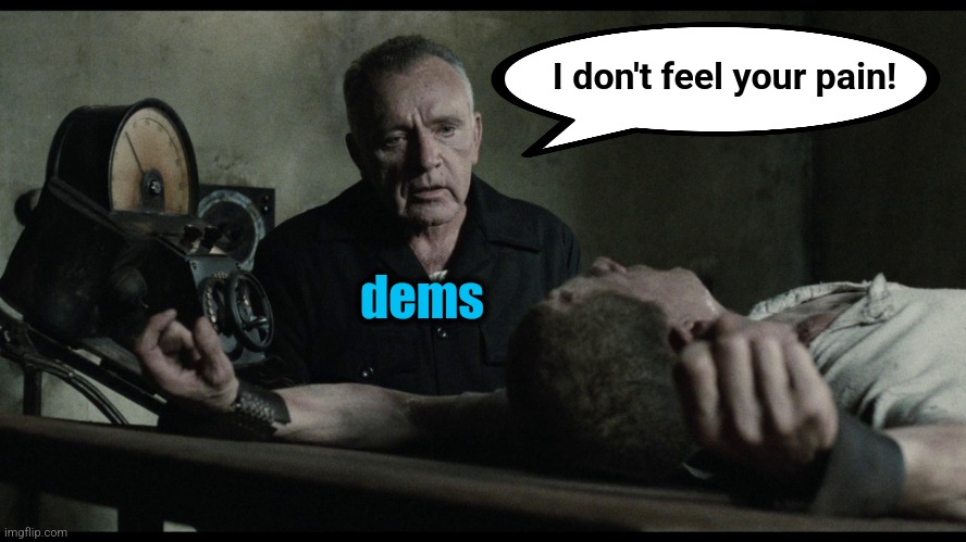 1984: Winston tortured | I don't feel your pain! dems | image tagged in 1984 winston tortured | made w/ Imgflip meme maker