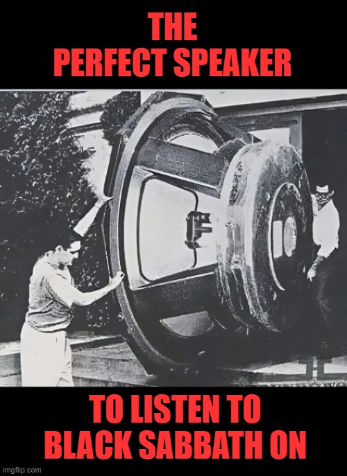 loud | THE PERFECT SPEAKER; TO LISTEN TO BLACK SABBATH ON | image tagged in loud | made w/ Imgflip meme maker