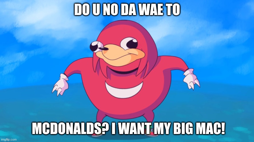 Uganda Knuckles | DO U NO DA WAE TO; MCDONALDS? I WANT MY BIG MAC! | image tagged in uganda knuckles | made w/ Imgflip meme maker