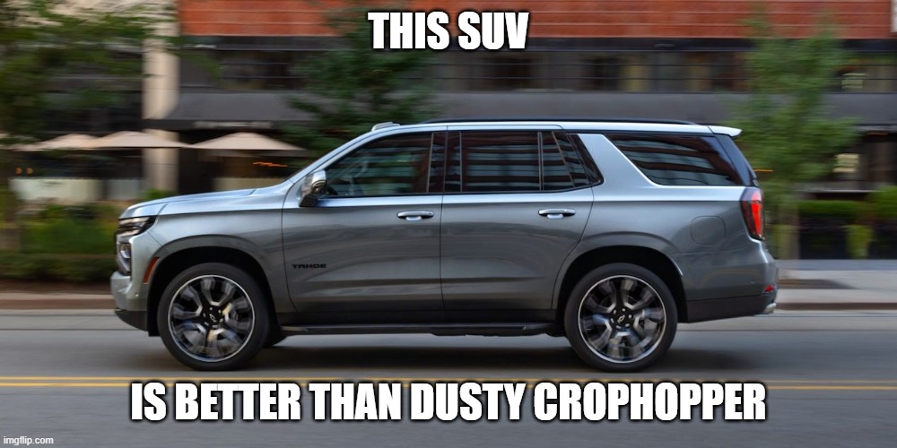 SUV | THIS SUV; IS BETTER THAN DUSTY CROPHOPPER | image tagged in suv | made w/ Imgflip meme maker