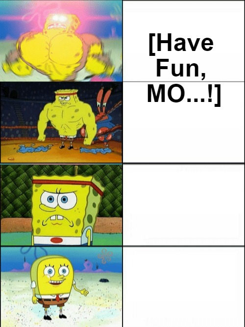 [meme template] Reverse Buff Spongebob [meme template] | [Have 

Fun, 

MO...!] | image tagged in reverse buff spongebob,falling standards,evcg meme templates,back to the source,all levels revealed | made w/ Imgflip meme maker