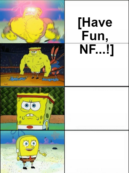 [meme template] Reverse Buff Spongebob [meme template] | [Have 

Fun, 

NF...!] | image tagged in reverse buff spongebob,all levels revealed,evcg meme templates,declining expectations,back to the source | made w/ Imgflip meme maker