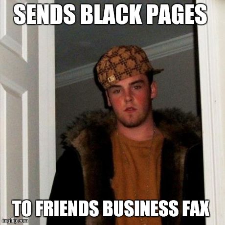 Scumbag Steve Meme | SENDS BLACK PAGES  TO FRIENDS BUSINESS FAX | image tagged in memes,scumbag steve | made w/ Imgflip meme maker