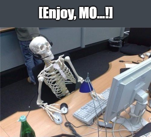 (meme template) Waiting Computer Skeleton [NW] (meme template) | [Enjoy, MO...!] | image tagged in waiting computer skeleton nw,waiting skeleton,no watermark,patience,impatience,as time goes by | made w/ Imgflip meme maker