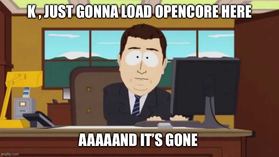 Open core and it’s gone | K , JUST GONNA LOAD OPENCORE HERE; AAAAAND IT’S GONE | image tagged in south park and it's gone | made w/ Imgflip meme maker